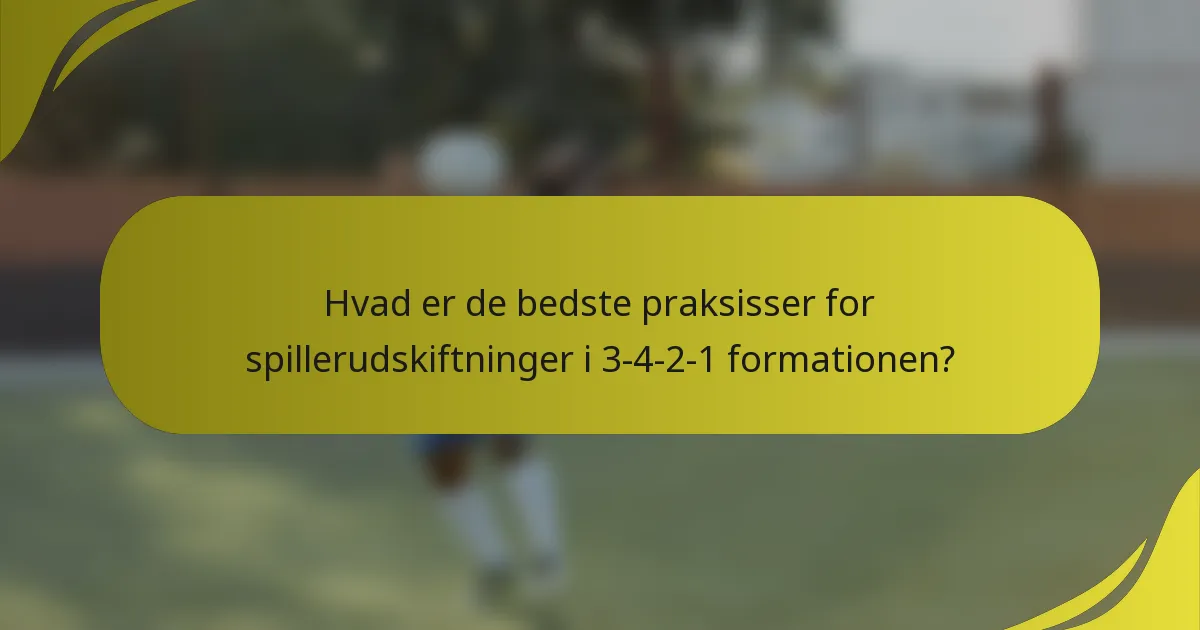Hvad er de bedste praksisser for spillerudskiftninger i 3-4-2-1 formationen?