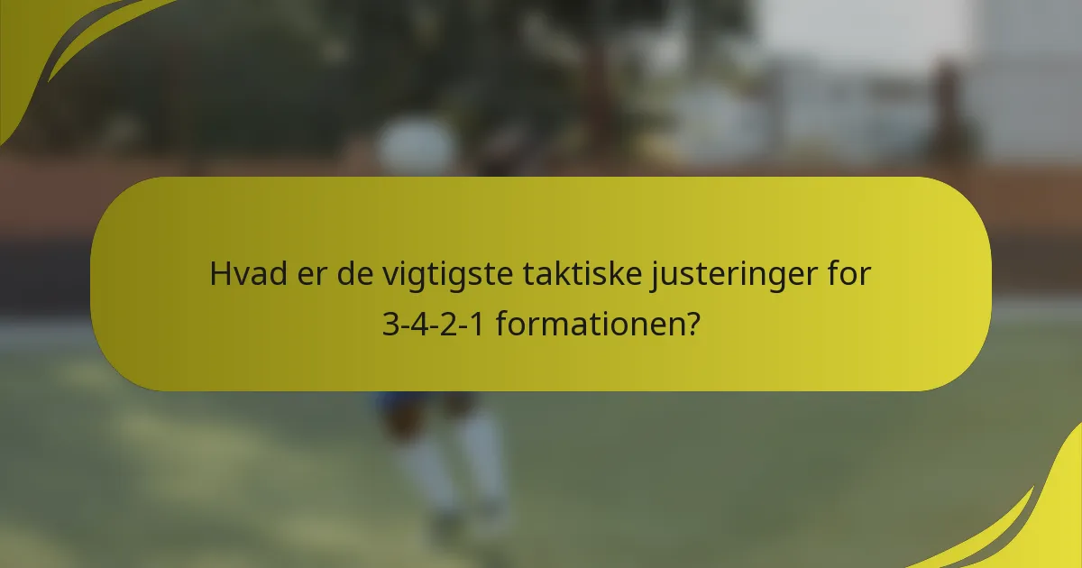Hvad er de vigtigste taktiske justeringer for 3-4-2-1 formationen?