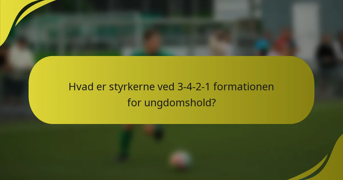 Hvad er styrkerne ved 3-4-2-1 formationen for ungdomshold?