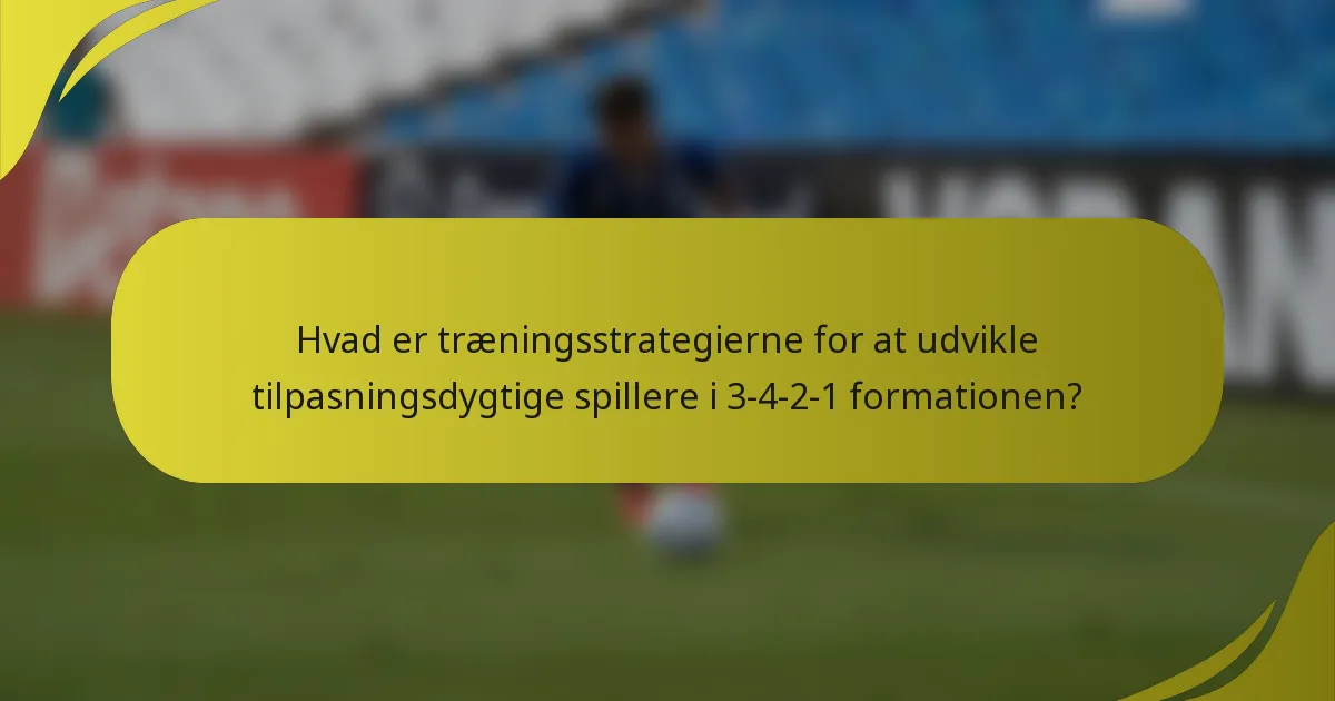 Hvad er træningsstrategierne for at udvikle tilpasningsdygtige spillere i 3-4-2-1 formationen?
