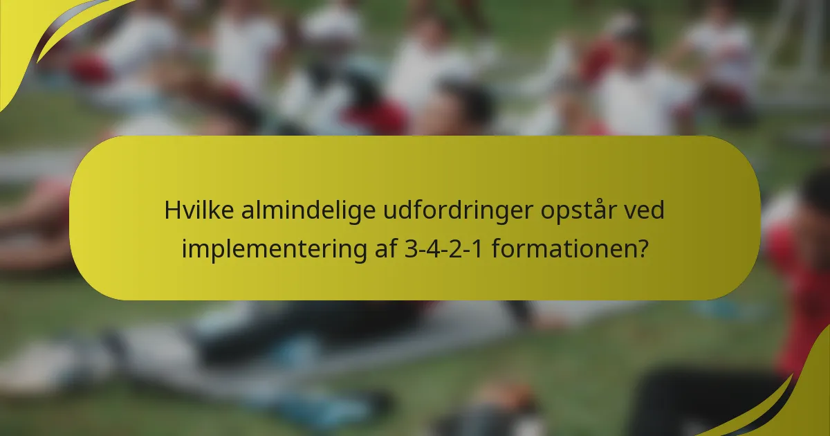 Hvilke almindelige udfordringer opstår ved implementering af 3-4-2-1 formationen?