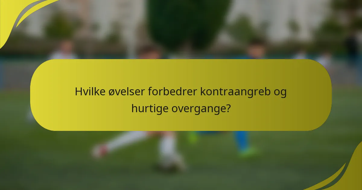 Hvilke øvelser forbedrer kontraangreb og hurtige overgange?