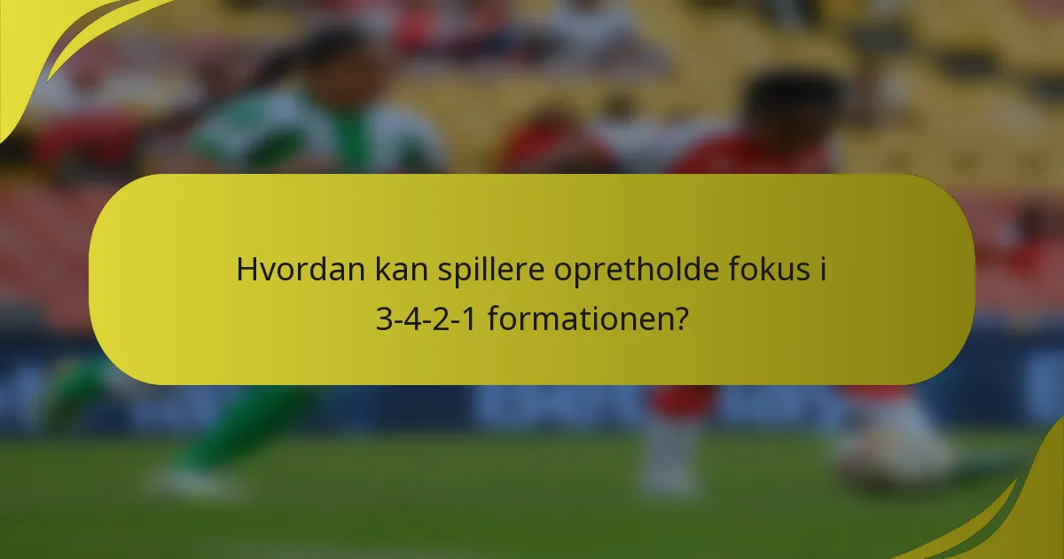 Hvordan kan spillere opretholde fokus i 3-4-2-1 formationen?