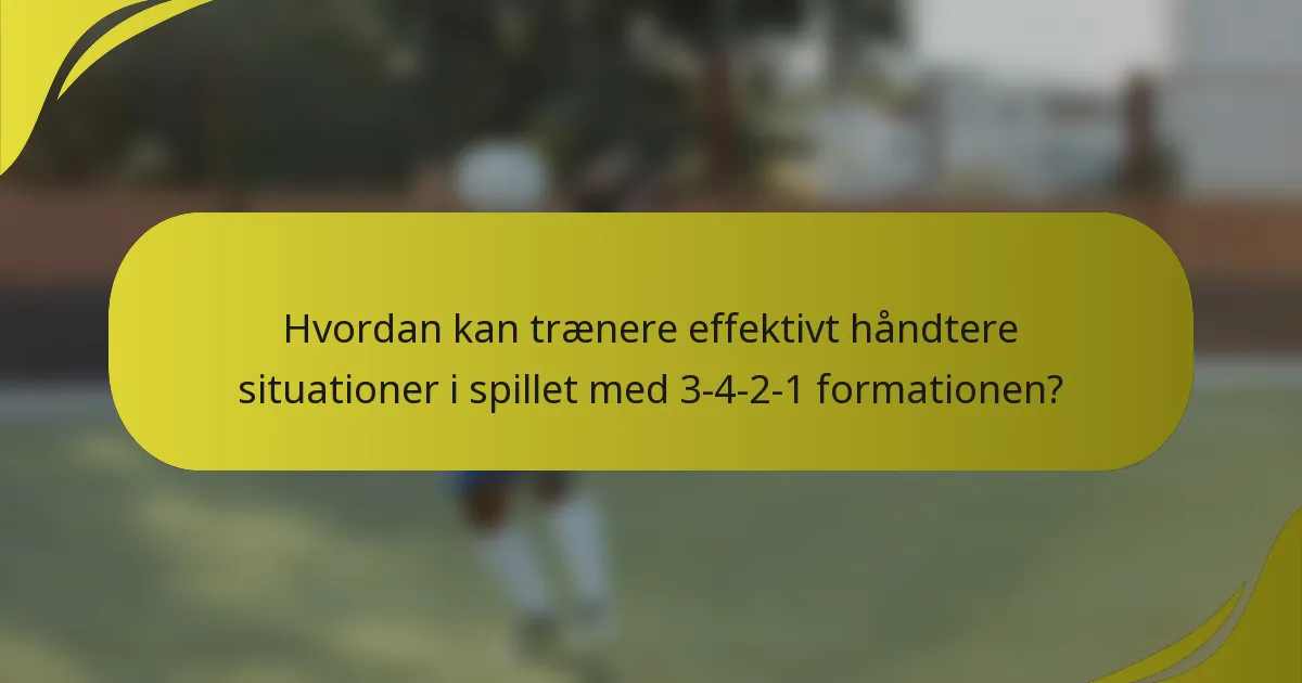 Hvordan kan trænere effektivt håndtere situationer i spillet med 3-4-2-1 formationen?