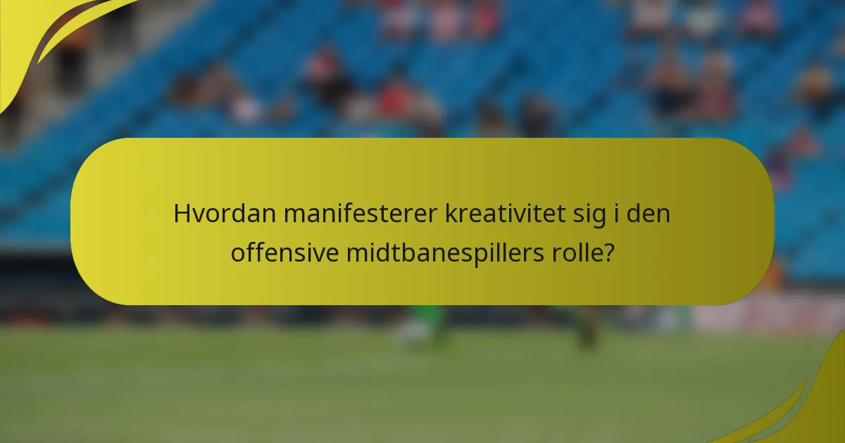 Hvordan manifesterer kreativitet sig i den offensive midtbanespillers rolle?