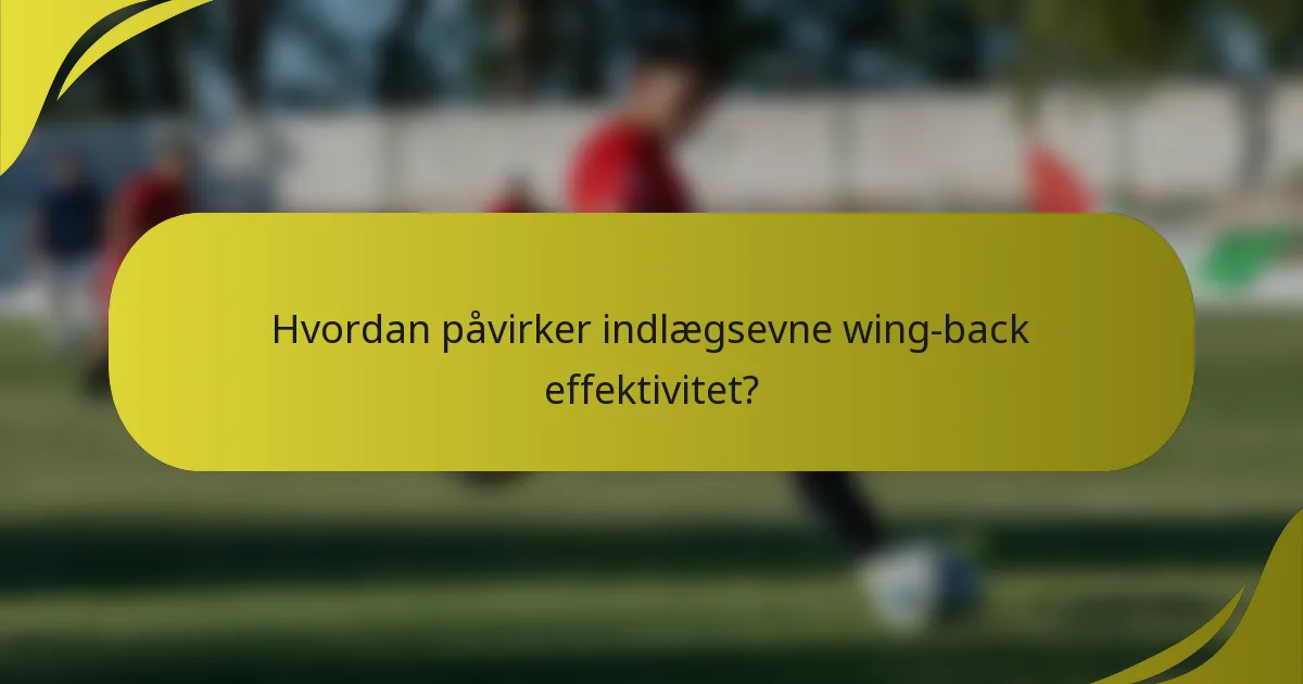 Hvordan påvirker indlægsevne wing-back effektivitet?