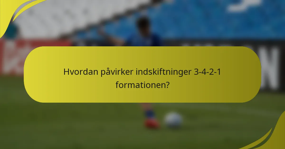 Hvordan påvirker indskiftninger 3-4-2-1 formationen?
